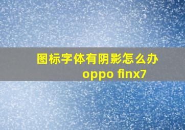 图标字体有阴影怎么办oppo finx7